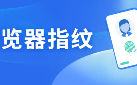 指纹浏览器有什么作用 指纹浏览器的五大用途